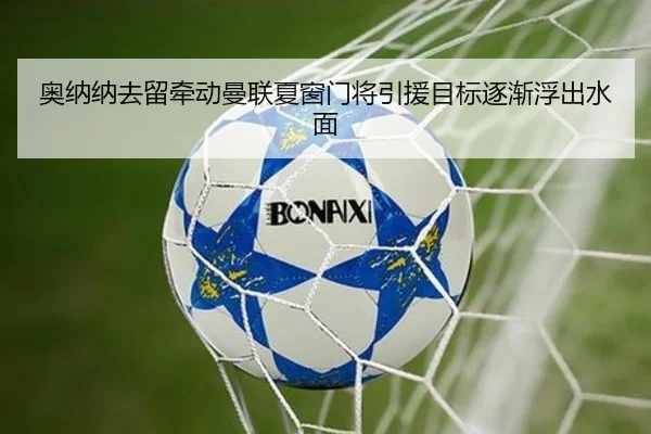 奥纳纳去留牵动曼联夏窗门将引援目标逐渐浮出水面（youbotiyu）