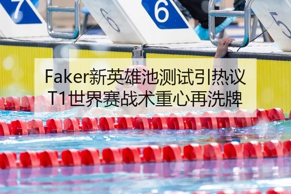 Faker新英雄池测试引热议T1世界赛战术重心再洗牌 - youbotiyu